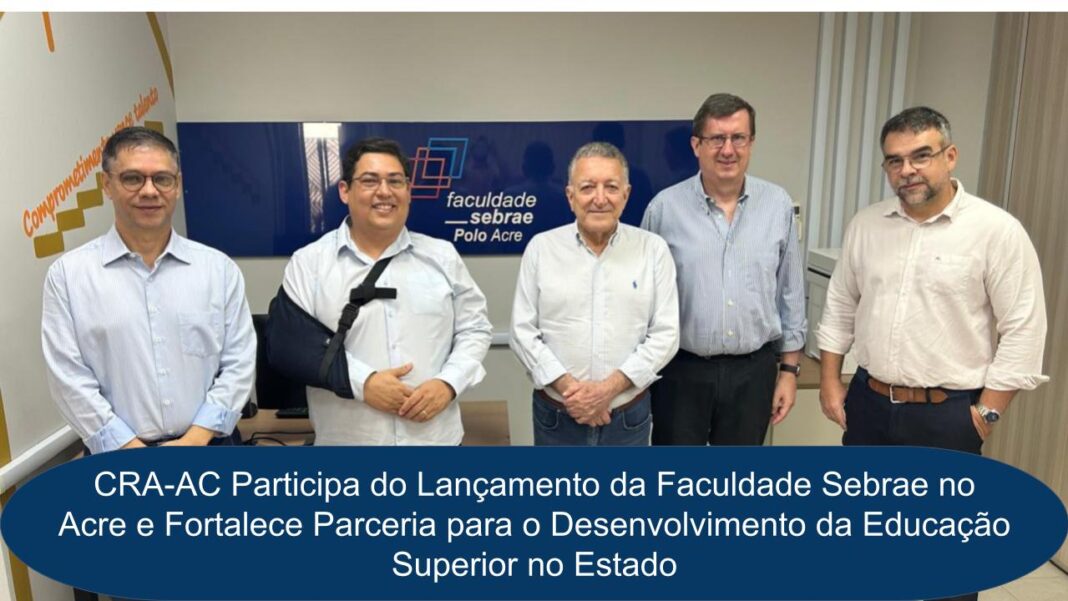 cra-ac-participa-do-lancamento-da-faculdade-sebrae-no-acre-e-fortalece-parceria-para-o-desenvolvimento-da-educacao-superior-no-estado