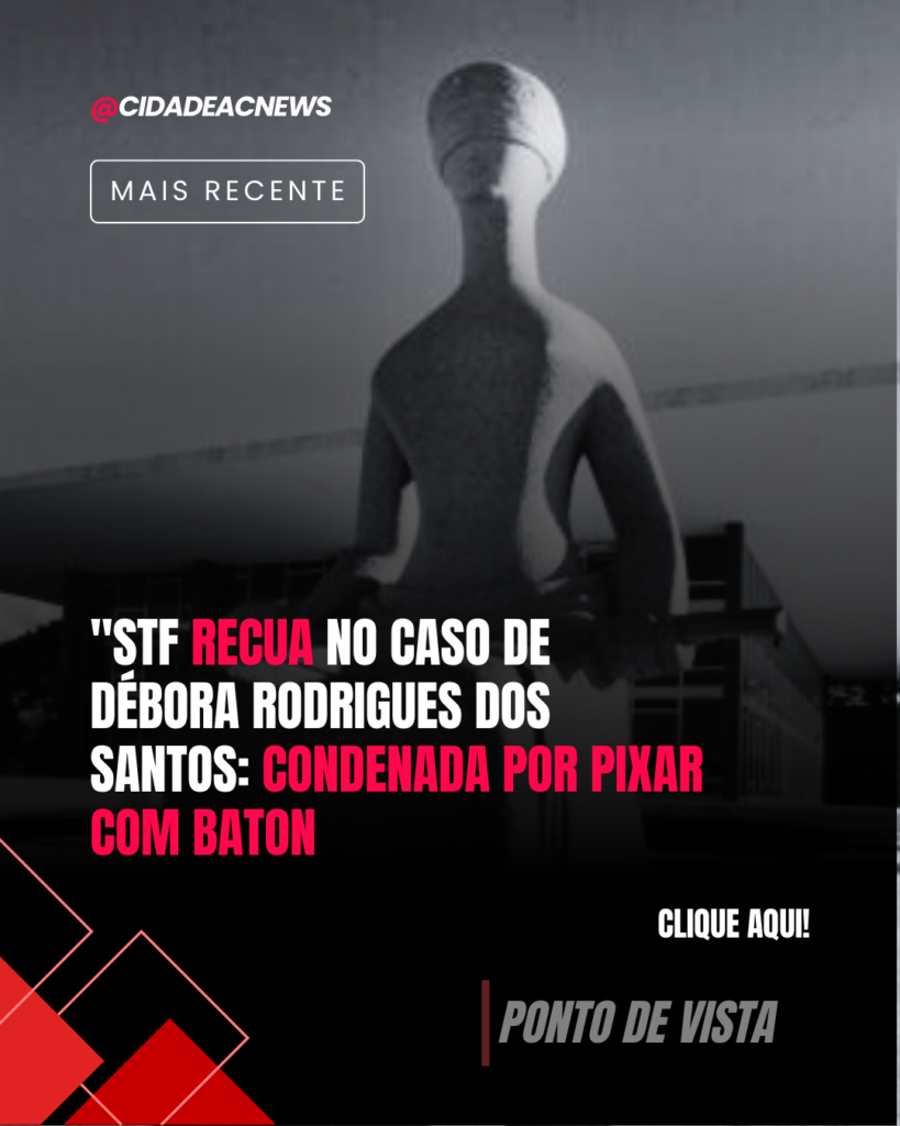 STF recua no caso de Débora Rodrigues dos Santos: Condenada por “pixar com batom” | Cidade AC News – Notícias do Acre