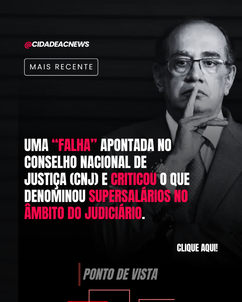 Gilmar Mendes destacou uma “falha” apontada no Conselho Nacional de Justiça (CNJ) | Cidade AC News – Notícias do Acre