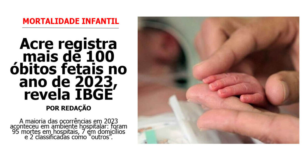acre-registra-mais-de-100-obitos-fetais-no-ano-de-2023,-revela-ibge