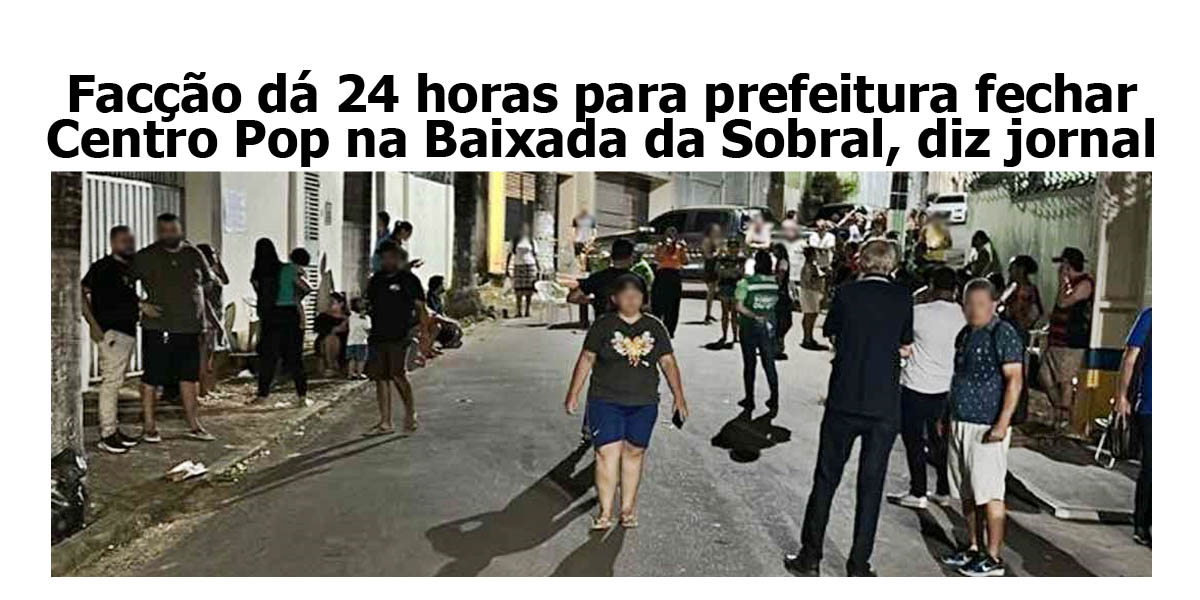 faccao-da-24-horas-para-prefeitura-fechar-centro-pop-na-baixada-da-sobral,-diz-jornal