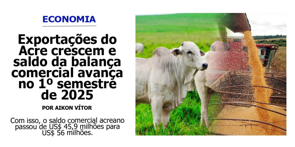 exportacoes-do-acre-crescem-e-saldo-da-balanca-comercial-avanca-no-1o-semestre-de-2025